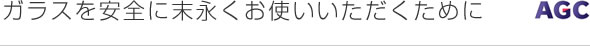 ガラスを安全に末永くお使いいただくために