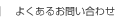 よくあるお問い合わせ