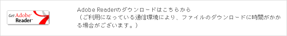 Adobe Readerのダウンロードはこちらから（ご利用になっている通信環境により、ファイルのダウンロードに時間がかかる場合がございます。）