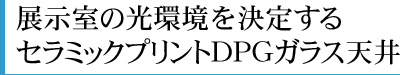 展示室の光環境を決定するセラミックプリントDPGガラス天井