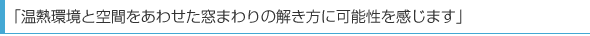 「温熱環境と空間をあわせた窓まわりの解き方に可能性を感じます」