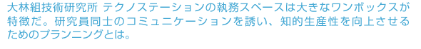 大林組技術研究所 テクノステーションの執務スペースは大きなワンボックスが特徴だ。研究員同士のコミュニケーションを誘い、知的生産性を向上させるためのプランニングとは。