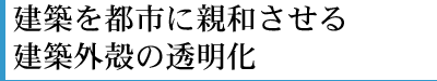 建築を都市に親和させる建築外殻の透明化