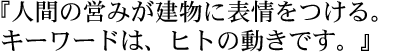 『人間の営みが建物に表情をつける。キーワードは、ヒトの動きです。』