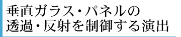 垂直ガラス・パネルの透過・反射を制御する演出