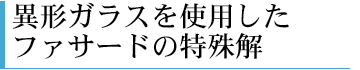 異形ガラスを使用したファサードの特殊解