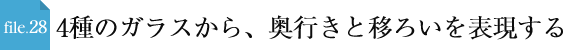 file.28 4種のガラスから、奥行きと移ろいを表現する