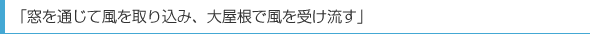 「窓を通じて風を取り込み、大屋根で風を受け流す」