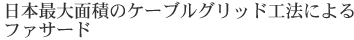 日本最大面積のケーブルグリッド工法によるファサード