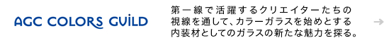 [AGC COLORS GUILD] 第一線で活躍するクリエイターたちの視線を通して、カラーガラスを始めとする内装材としてのガラスの新たな魅力を探る