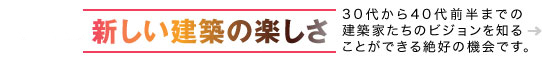 AGCstudio[新しい建築の楽しさ] 地に足を着け、社会との関わり方を模索する30代から40代前半までの建築家たちのビジョンを知ることができる絶好の機会です