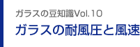 ガラスの豆知識VOL.10 ガラスの耐風圧と風速