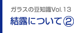 ガラスの豆知識VOL.13 結露について(2)