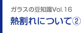 ガラスの豆知識VOL.16 熱割れについて(2)