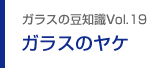 ガラスの豆知識VOL.19 ガラスのヤケ