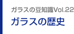 ガラスの豆知識VOL.22 ガラスの歴史