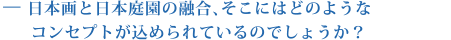 日本画と日本庭園の融合、そこにはどのようなコンセプトが込められているのでしょうか？