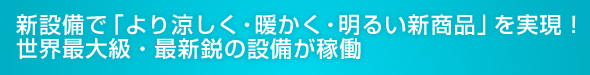 新設備で「より涼しく・暖かく・明るく」を実現! 世界最大級･最新鋭の設備が稼動