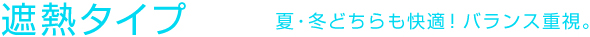遮熱タイプ 夏･冬どちらも快適! バランス重視。