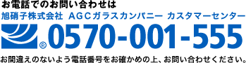 お電話でのお問い合せは AGC株式会社 ＡＧＣビルディング・産業ガラスカンパニー カスタマーセンター 0570-001-555