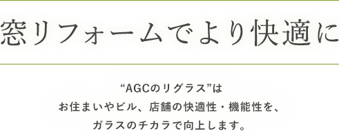 窓リフォームでより快適に　“AGCのリグラス”はお住まいやビル、店舗の快適性・機能性を、ガラスのチカラで向上します。