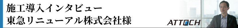 施工導入インタビュー　東急リニューアル株式会社様